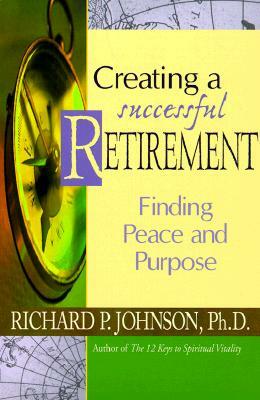 Creating a Successful Retirement: Finding Peace and Purpose by Richard Johnson