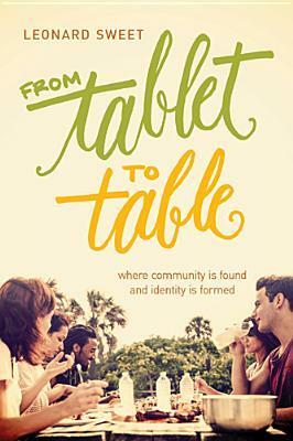 From Tablet to Table: Where Community Is Found and Identity Is Formed by Leonard Sweet