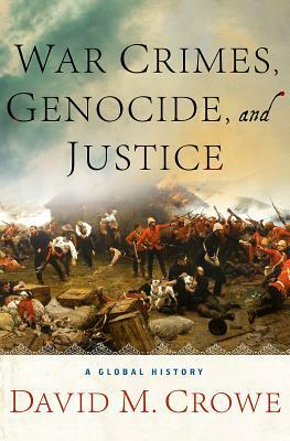 War Crimes, Genocide, and Justice: A Global History by D. Crowe