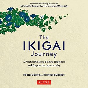The Ikigai Journey: A Practical Guide to Finding Happiness and Purpose the Japanese Way by Francesc Miralles, Héctor García