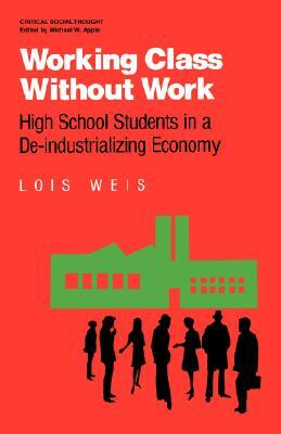 Working Class Without Work: High School Students in A De-Industrializing Economy by Lois Weis