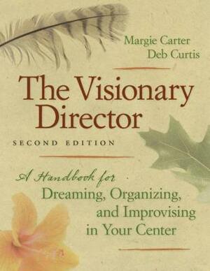 The Visionary Director, Second Edition: A Handbook for Dreaming, Organizing, and Improvising in Your Center by Margie Carter, Deb Curtis