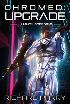 Chromed: Upgrade: A Cyberpunk Adventure Epic by Richard Parry