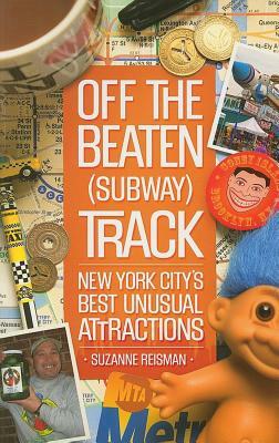 Off the Beaten (Subway) Track: New York City's Best Unusual Attractions by Suzanne Reisman