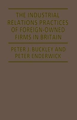 The Industrial Relations Practices of Foreign-Owned Firms in Britain by Peter J. Buckley