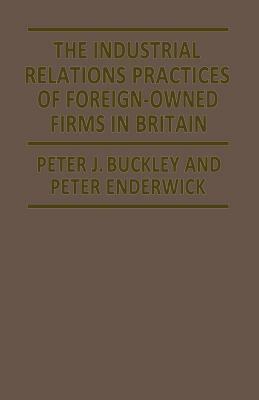 The Industrial Relations Practices of Foreign-Owned Firms in Britain by Peter J. Buckley