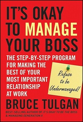 Its Okay to Manage Your Boss: The Step-By-Step Program for Making the Best of Your Most Important Relationship at Work by Bruce Tulgan