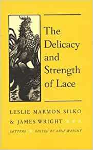 The Delicacy and Strength of Lace: Letters Between Leslie Marmon Silko and James Wright by Leslie Marmon Silko