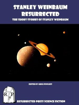 Stanley Weinbaum Resurrected: The Short Stories of Stanley Weinbaum Annotated by Greg Fowlkes, Stanley G. Weinbaum