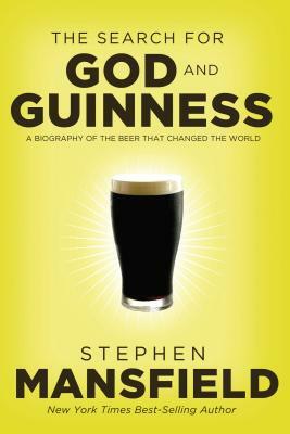 The Search for God and Guinness: A Biography of the Beer That Changed the World by Stephen Mansfield