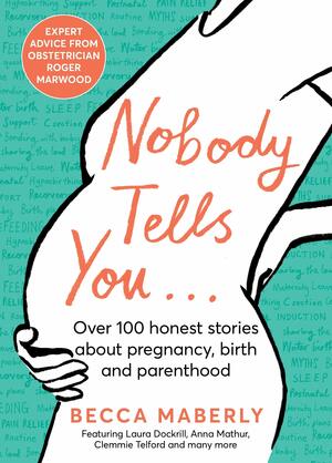 Nobody Tells You: Over 100 Honest Stories About Pregnancy, Birth and Parenthood by Becca Maberly