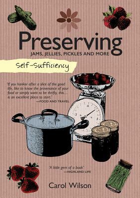 Self-Sufficiency: Preserving: Jams, Jellies, Pickles and More by Carol Wilson