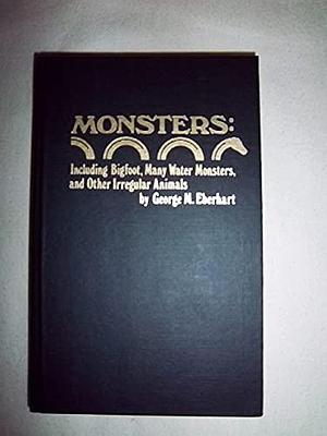 Monsters, a Guide to Information on Unaccounted for Creatures, Including Bigfoot, Many Water Monsters, and Other Irregular Animals by George M. Eberhart