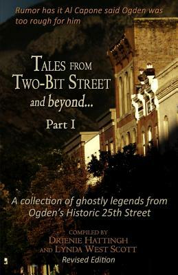 Tales from Two-Bit Street and Beyond... Part I: Ghostly Legends from Ogden's Historic 25th Street by Drienie Hattingh, Lynda West Scott