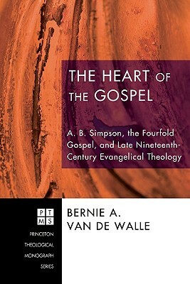 The Heart of the Gospel: A. B. Simpson, the Fourfold Gospel, and Late Nineteenth-Century Evangelical Theology by Bernie A. Van de Walle