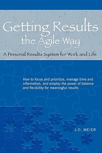 Getting Results the Agile Way: A Personal Results System for Work and Life by J. D. Meier