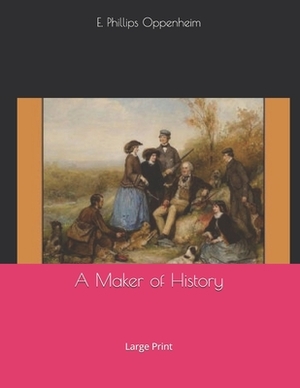 A Maker of History: Large Print by Edward Phillips Oppenheim