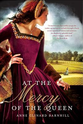At the Mercy of the Queen: A Novel of Anne Boleyn by Anne Clinard Barnhill