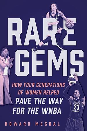 Rare Gems: How Four Generations of Women Paved the Way for the WNBA by Howard Megdal