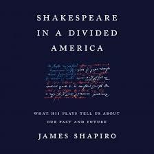 Shakespeare in a Divided America: What His Plays Tell Us about Our Past and Future by James Shapiro