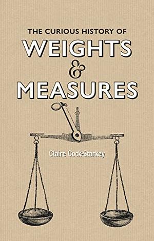 The Curious History of Weights &amp; Measures by Claire Cock-Starkey