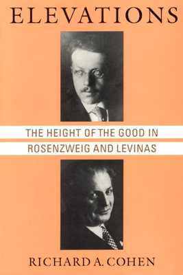Elevations: The Height of the Good in Rosenzweig and Levinas by Richard A. Cohen