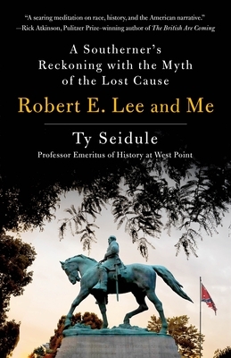 Robert E. Lee and Me: A Southerner's Reckoning with the Myth of the Lost Cause by Ty Seidule