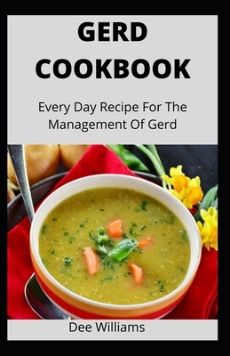 Gerd Cookbook: Every Day Recipe For The Management Of Gerd by Dee Williams