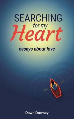 Searching for My Heart: Essays about Love by Dawn Downey