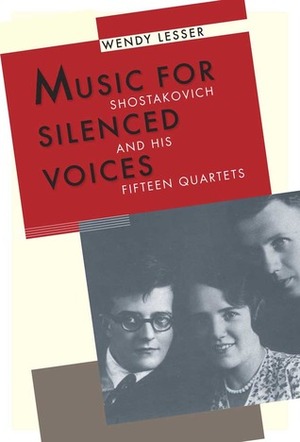 Music for Silenced Voices: Shostakovich and His Fifteen Quartets by Wendy Lesser