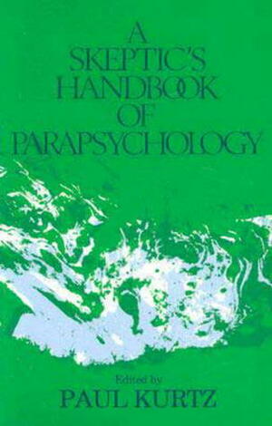 A Skeptic's Handbook of Parapsychology by Paul Kurtz