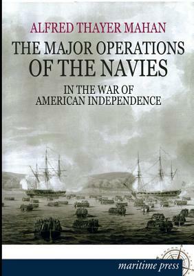 The Major Operations of the Navies in the War of American Independence by Alfred Thayer Mahan