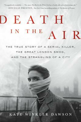 Death in the Air: The True Story of a Serial Killer, the Great London Smog, and the Strangling of a City by Kate Winkler Dawson