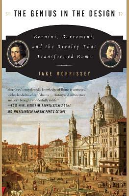 The Genius in the Design: Bernini, Borromini, and the Rivalry That Transformed Rome by Jake Morrissey