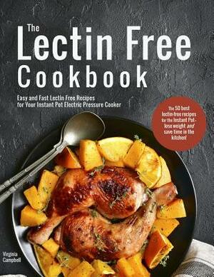 The Lectin Free Cookbook: Easy and Fast Lectin Free Recipes for Your Instant Pot Electric Pressure Cooker by Virginia Campbell