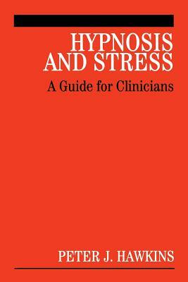 Hypnosis and Stress: A Guide for Clinicians by Peter J. Hawkins