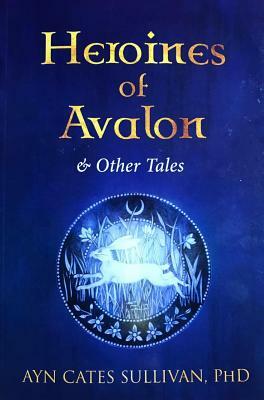 Heroines of Avalon & Other Tales by Ayn Cates Sullivan