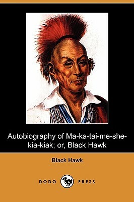 Autobiography of Ma-Ka-Tai-Me-She-Kia-Kiak; Or, Black Hawk (Dodo Press) by Hawk Black Hawk