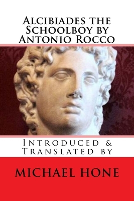 Alcibiades the Schoolboy by Antonio Rocco: Introduced & Translated by by Michael Hone