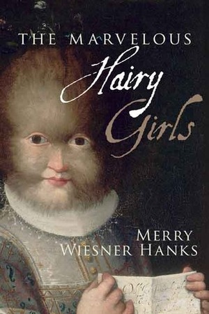 The Marvelous Hairy Girls: The Gonzales Sisters and Their Worlds by Merry E. Wiesner-Hanks