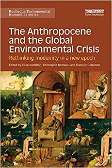 The Anthropocene and the Global Environmental Crisis: Rethinking modernity in a new epoch by Christophe Bonneuil, Clive Hamilton, François Gemenne
