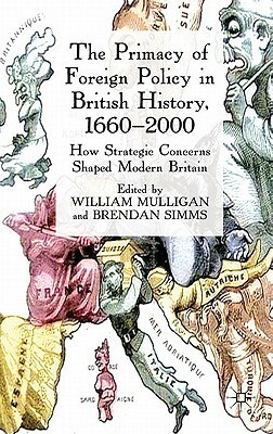 The Primacy of Foreign Policy in British History, 1660-2000: How Strategic Concerns Shaped Modern Britain by Brendan Simms, William Mulligan