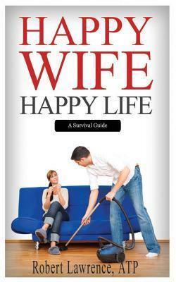 Happy Wife - Happy Life: A Survival Guide by Robert Lawrence