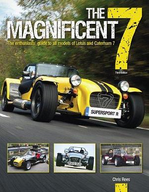 The Magnificent 7 - 3rd Edition: The enthusiasts' guide to all models of Lotus and Caterham Seven by Chris Rees