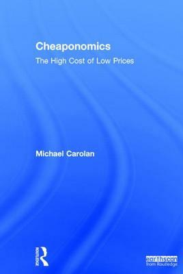 Cheaponomics: The High Cost of Low Prices by Michael Carolan