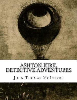 Ashton-Kirk, detective adventures by John T. McIntyre