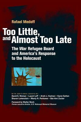 Too Little, and Almost Too Late: The War Refugee Board and America's Response to the Holocaust by Rafael Medoff