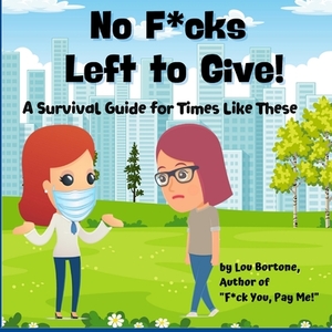 No F*cks Left to Give: A Survival Guide for Times Like These by Lou Bortone