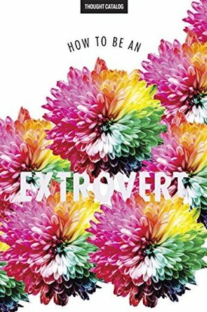 How to be an Extrovert by Thought Catalog, Kendra Syrdal