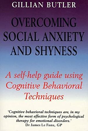 Overcoming Social Anxiety and Shyness, 2nd Edition: A self-help guide using cognitive behavioural techniques by Gillian Butler